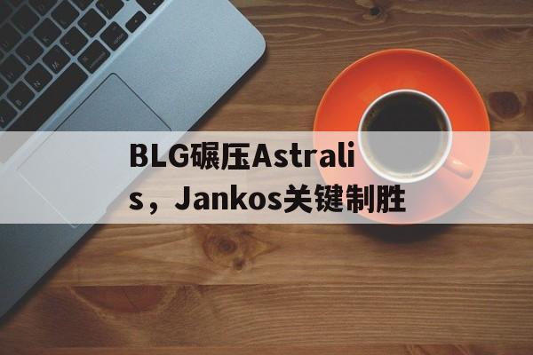BLG碾压Astralis，Jankos关键制胜